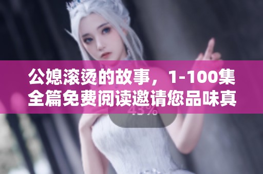 公媳滚烫的故事，1-100集全篇免费阅读邀请您品味真情与温暖