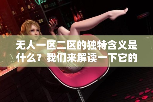 无人一区二区的独特含义是什么？我们来解读一下它的区别。