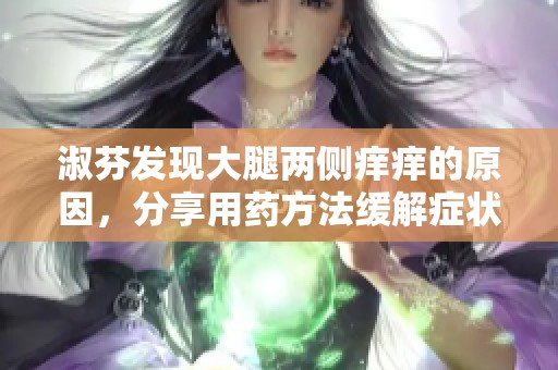 淑芬发现大腿两侧痒痒的原因，分享用药方法缓解症状