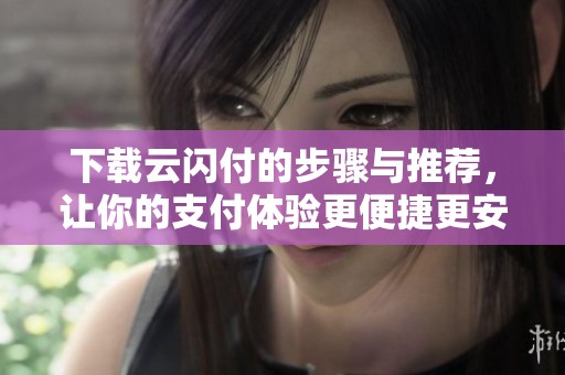 下载云闪付的步骤与推荐，让你的支付体验更便捷更安心