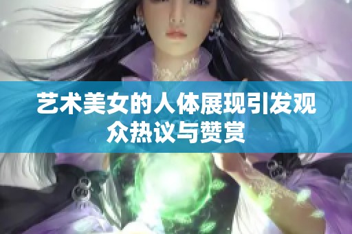 艺术美女的人体展现引发观众热议与赞赏