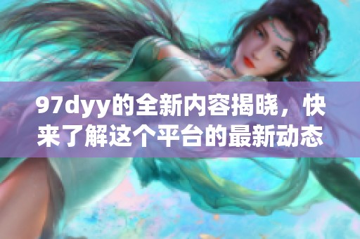 97dyy的全新内容揭晓，快来了解这个平台的最新动态与精彩推荐！