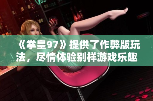 《拳皇97》提供了作弊版玩法，尽情体验别样游戏乐趣！