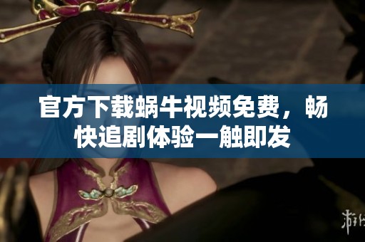 官方下载蜗牛视频免费，畅快追剧体验一触即发