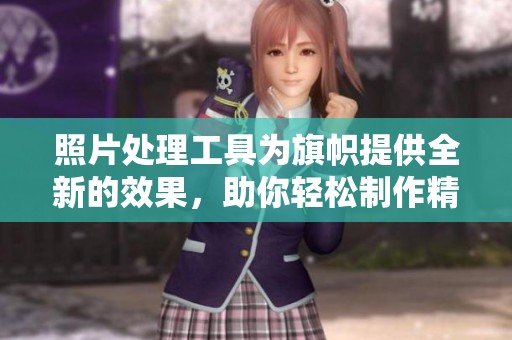 照片处理工具为旗帜提供全新的效果，助你轻松制作精美作品