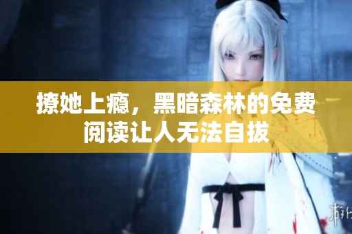 撩她上瘾，黑暗森林的免费阅读让人无法自拔