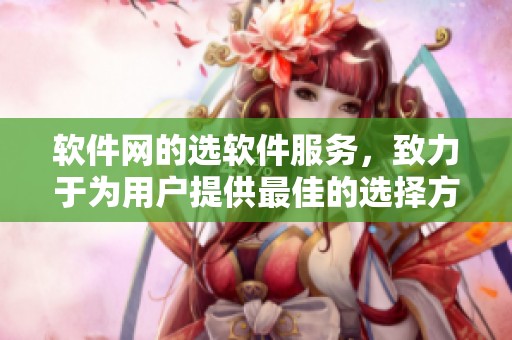软件网的选软件服务，致力于为用户提供最佳的选择方案