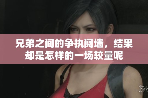 兄弟之间的争执阋墙，结果却是怎样的一场较量呢