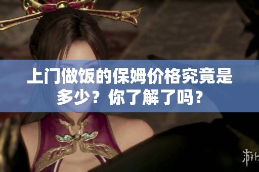 上门做饭的保姆价格究竟是多少？你了解了吗？