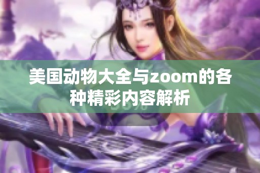 美国动物大全与zoom的各种精彩内容解析
