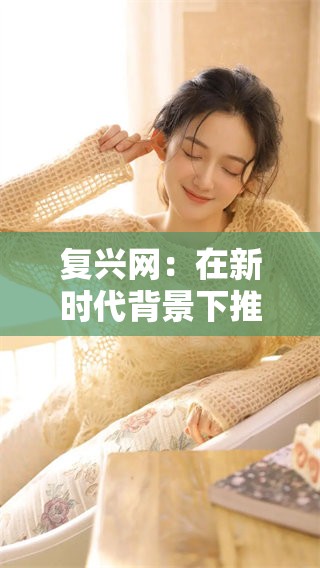复兴网：在新时代背景下推动中国文化的深度复兴与发展之路