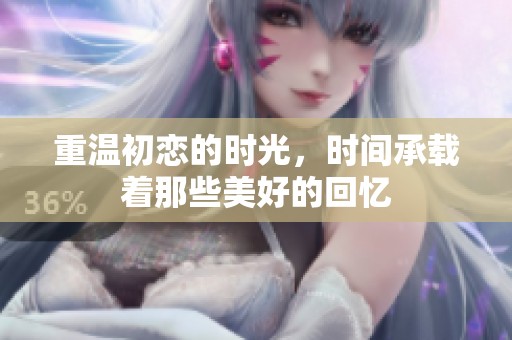 重温初恋的时光，时间承载着那些美好的回忆