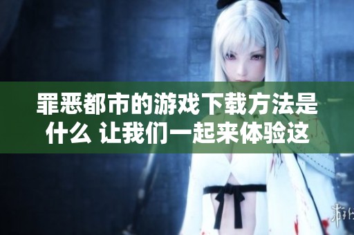 罪恶都市的游戏下载方法是什么 让我们一起来体验这款游戏吧