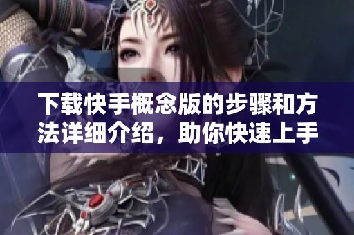 下载快手概念版的步骤和方法详细介绍，助你快速上手使用快手概念版