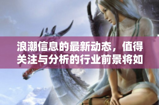 浪潮信息的最新动态，值得关注与分析的行业前景将如何发展