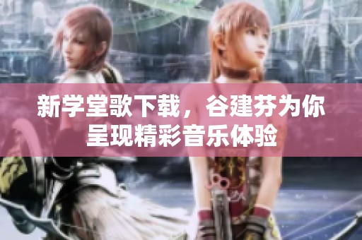新学堂歌下载，谷建芬为你呈现精彩音乐体验