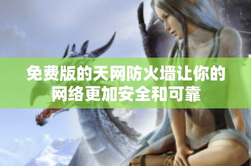 免费版的天网防火墙让你的网络更加安全和可靠