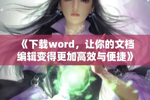 《下载word，让你的文档编辑变得更加高效与便捷》