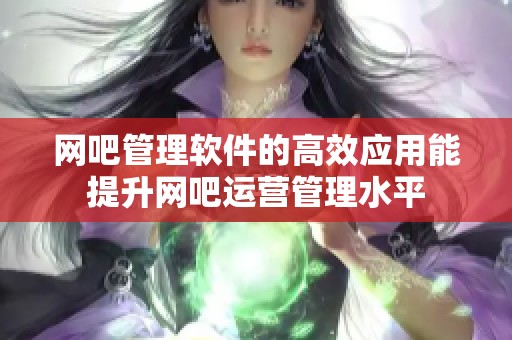 网吧管理软件的高效应用能提升网吧运营管理水平