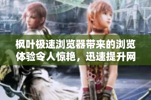 枫叶极速浏览器带来的浏览体验令人惊艳，迅速提升网络使用效率