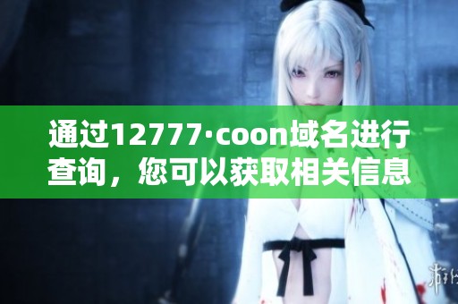 通过12777·coon域名进行查询，您可以获取相关信息与数据分析。
