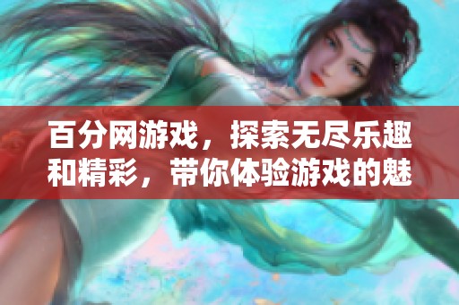 百分网游戏，探索无尽乐趣和精彩，带你体验游戏的魅力世界