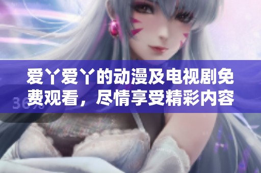 爱丫爱丫的动漫及电视剧免费观看，尽情享受精彩内容在线。