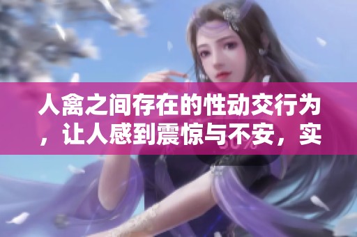 人禽之间存在的性动交行为，让人感到震惊与不安，实在令人难以置信。