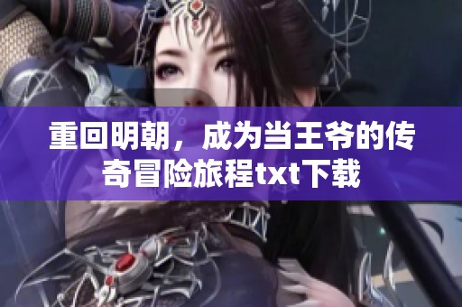 重回明朝，成为当王爷的传奇冒险旅程txt下载