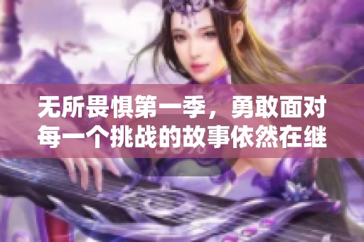 无所畏惧第一季，勇敢面对每一个挑战的故事依然在继续