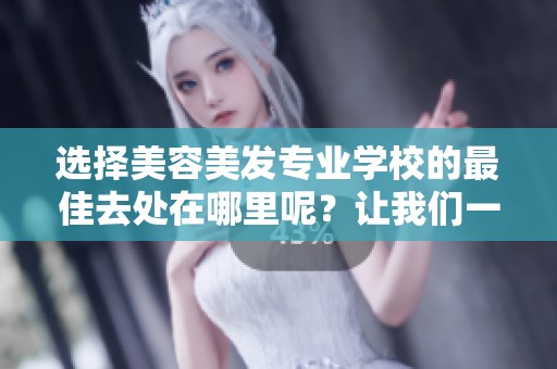 选择美容美发专业学校的最佳去处在哪里呢？让我们一起来探讨一下吧！