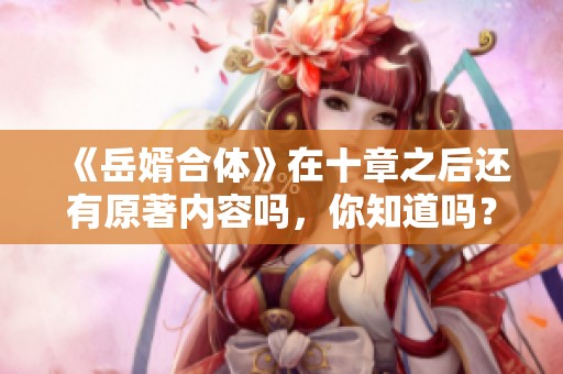 《岳婿合体》在十章之后还有原著内容吗，你知道吗？