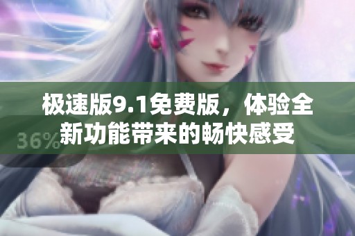 极速版9.1免费版，体验全新功能带来的畅快感受