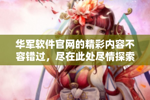 华军软件官网的精彩内容不容错过，尽在此处尽情探索华军软件的世界