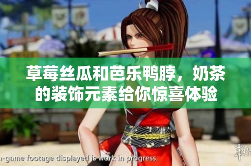 草莓丝瓜和芭乐鸭脖，奶茶的装饰元素给你惊喜体验