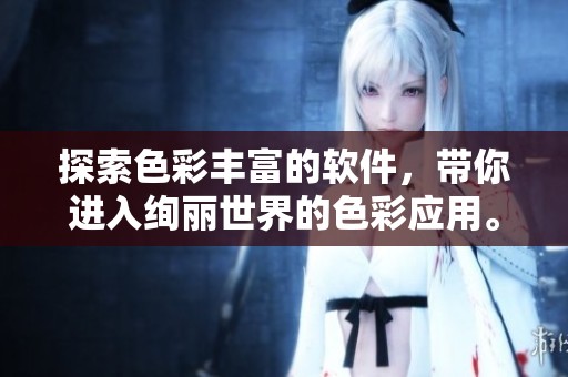 探索色彩丰富的软件，带你进入绚丽世界的色彩应用。