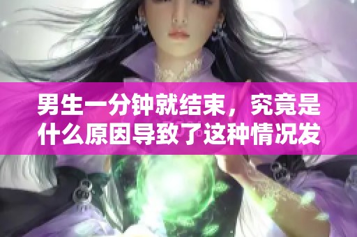男生一分钟就结束，究竟是什么原因导致了这种情况发生呢