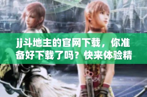 jj***的官网下载，你准备好下载了吗？快来体验精彩游戏吧！
