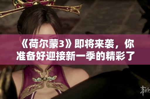 《荷尔蒙3》即将来袭，你准备好迎接新一季的精彩了吗？