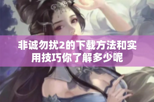 非诚勿扰2的下载方法和实用技巧你了解多少呢