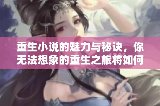 重生小说的魅力与秘诀，你无法想象的重生之旅将如何展开