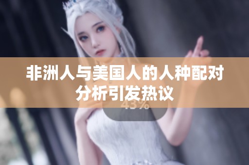 非洲人与美国人的人种配对分析引发热议