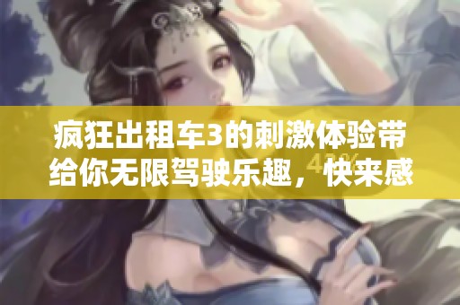 疯狂出租车3的刺激体验带给你无限驾驶乐趣，快来感受这一奇妙旅程！