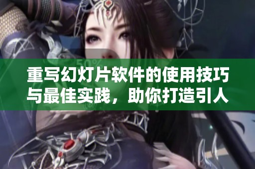 重写幻灯片软件的使用技巧与最佳实践，助你打造引人注目的演示文稿