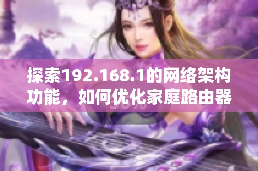 探索192.168.1的网络架构功能，如何优化家庭路由器设置详解