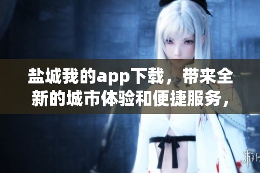 盐城我的app下载，带来全新的城市体验和便捷服务，让生活更精彩