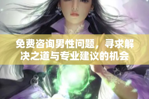 免费咨询男性问题，寻求解决之道与专业建议的机会