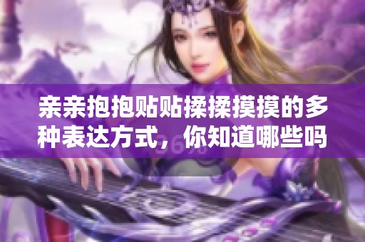 亲亲抱抱贴贴揉揉摸摸的多种表达方式，你知道哪些吗