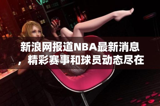 新浪网报道NBA最新消息，精彩赛事和球员动态尽在其中。