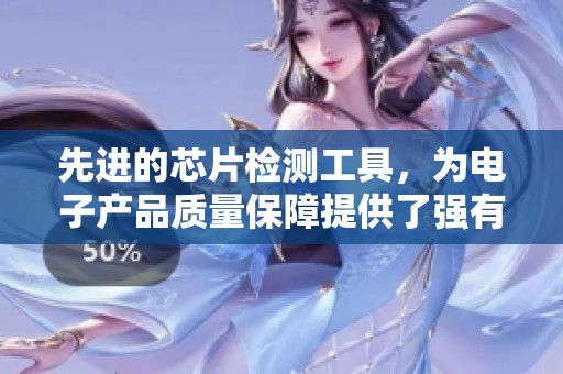 先进的芯片检测工具，为电子产品质量保障提供了强有力的支持